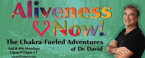 Aliveness Now!™  The Chakra-Fueled Adventures of Dr. David: Create your own Evolution ~ Wisdom from Past Sh*t!
