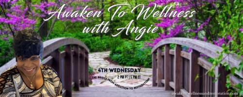 Awaken To Wellness™ with Angie: The Bridge From Addiction To Restoration™