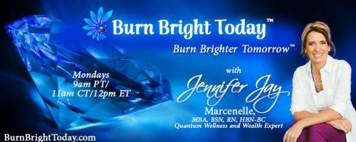Burn Bright Today with Jennifer Jay: Burn out or burn bright the choice is your yours!