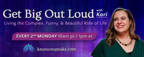 Get Big Out Loud with Kari: Living the Complex, Funny, & Beautiful Ride of Life: Hard Truths!