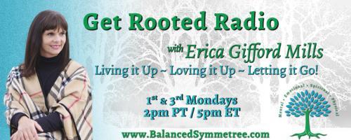 Get Rooted Radio with Erica Gifford Mills: Living it Up ~ Loving it Up ~ Letting it Go!: Your Personal Development Journey