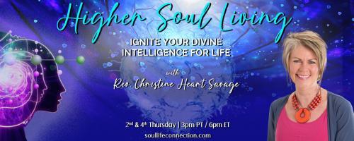 Higher Soul Living with Rev. Christine Heart Savage: Ignite Your Divine Intelligence For Life: Past Lives... Fiction or Fact?