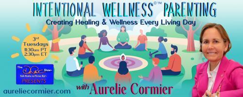 Intentional Wellness©™ Parenting with Aurelie Cormier: Creating Healing and Wellness Every Living Day: Creating the Healthy Chef within to reduce risk of Colon Cancer 		