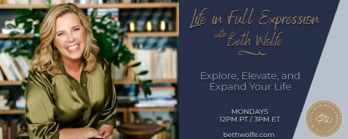 LIFE in Full Expression with Beth Wolfe: Explore, Elevate, and Expand: Making Peace Within Ourselves -- Move through Resistance and Align from your Life In Full Expression
