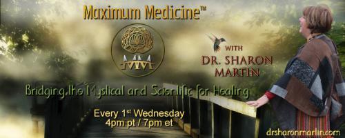 Maximum Medicine with Dr. Sharon Martin: Bridging the Mystical & Scientific for Healing