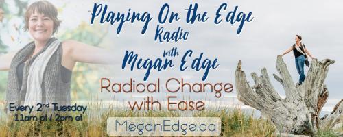 Playing on the Edge Radio: with Megan Edge: Radical Change with Ease: On the Edge of Death and Dying Pt 2