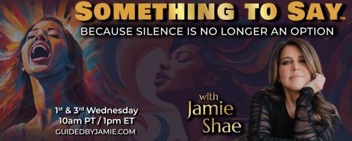 Something To Say™ with Jamie Shae: Because Silence is No Longer an Option: The Time for Silence is Over: The Truth They Never Wanted You to Speak