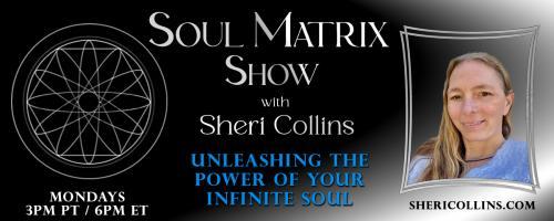 Soul Matrix Show with Sheri Collins - Unleashing the Power of Your Infinite Soul: Live Call in Show: Let me help you on your Souls journey to Healing