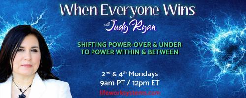 When Everyone Wins with Judy Ryan: Shifting Power-Over & Under to Power Within & Between: How Commitment to an Enlightened Bottom Line Ensures Everyone Wins, with Guest Jenna Nicholas